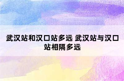 武汉站和汉口站多远 武汉站与汉口站相隔多远